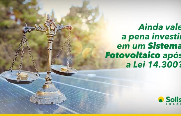Ainda vale a pena investir no Fotovoltaico após a Lei 14.300?